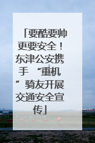 要酷要帅更要安全！东津公安携手 “重机”骑友开展交通安全宣传