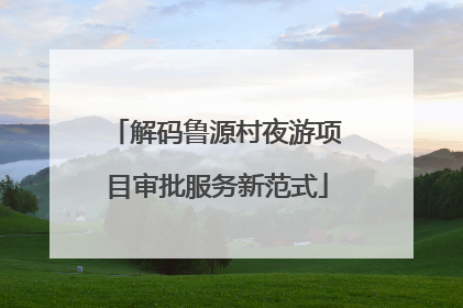 解码鲁源村夜游项目审批服务新范式