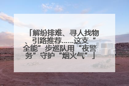 解纷排难、寻人找物、引路推荐……这支“全能”步巡队用“夜警务”守护“烟火气”