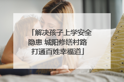 解决孩子上学安全隐患 城阳修缮村路打通百姓幸福道