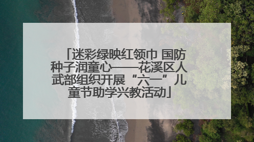 迷彩绿映红领巾 国防种子润童心——花溪区人武部组织开展“六一”儿童节助学兴教活动
