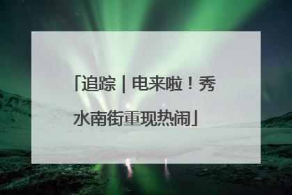 追踪｜电来啦！秀水南街重现热闹