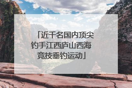 近千名国内顶尖钓手江西庐山西海竞技垂钓运动