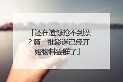 还在遗憾抢不到票？第一批影迷已经开始物料尝鲜了