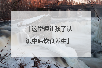 这堂课让孩子认识中医饮食养生