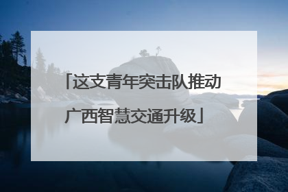 这支青年突击队推动广西智慧交通升级
