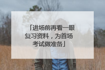 进场前再看一眼复习资料，为首场考试做准备