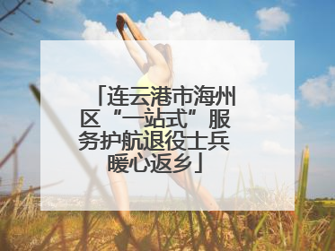 连云港市海州区“一站式”服务护航退役士兵暖心返乡