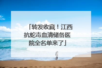 转发收藏！江西抗蛇毒血清储备医院全名单来了