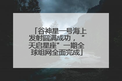 谷神星一号海上发射圆满成功，“天启星座”一期全球组网全面完成