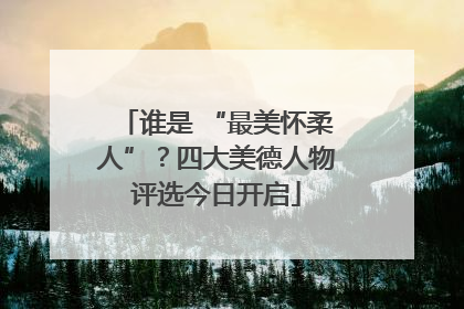 谁是 “最美怀柔人”？四大美德人物评选今日开启