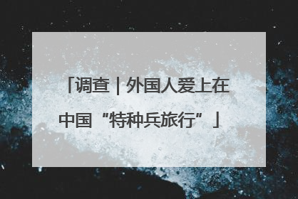 调查｜外国人爱上在中国“特种兵旅行”