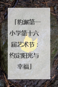 豹澥第一小学第十六届艺术节：约定阳光与幸福