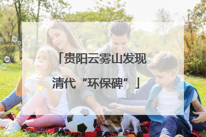 贵阳云雾山发现清代“环保碑”