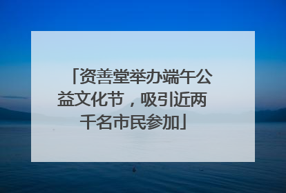 资善堂举办端午公益文化节，吸引近两千名市民参加
