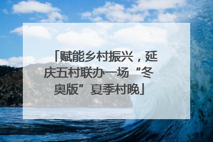 赋能乡村振兴，延庆五村联办一场“冬奥版”夏季村晚