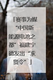 赛事为媒 “中国新能源电池之都”福建宁德发出“求贤令”