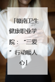 赣南卫生健康职业学院：“三爱”行动暖人心