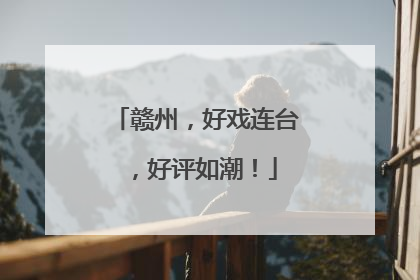 赣州，好戏连台，好评如潮！