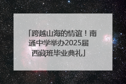 跨越山海的情谊！南通中学举办2025届西藏班毕业典礼