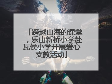 跨越山海的课堂，乐山新桥小学赴瓦侯小学开展爱心支教活动