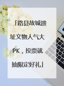 路县故城遗址文物人气大PK，投票就抽限定好礼