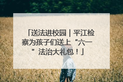 送法进校园｜平江检察为孩子们送上“六一”法治大礼包！