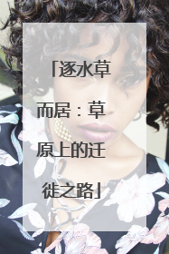 逐水草而居：草原上的迁徙之路