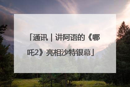 通讯｜讲阿语的《哪吒2》亮相沙特银幕