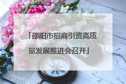邵阳市招商引资高质量发展推进会召开
