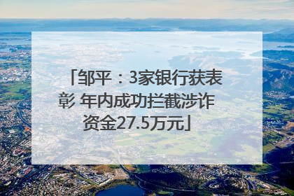 邹平：3家银行获表彰 年内成功拦截涉诈资金27.5万元