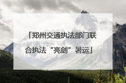 郑州交通执法部门联合执法“亮剑”暑运