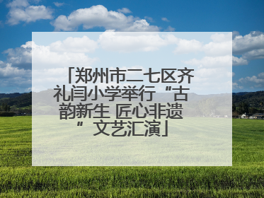 郑州市二七区齐礼闫小学举行“古韵新生 匠心非遗”文艺汇演