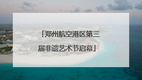 郑州航空港区第三届非遗艺术节启幕