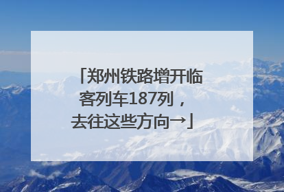 郑州铁路增开临客列车187列，去往这些方向→