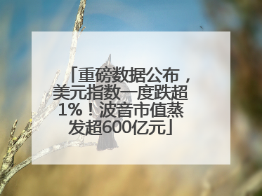 重磅数据公布，美元指数一度跌超1%！波音市值蒸发超600亿元