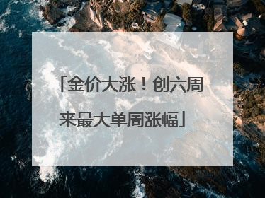 金价大涨！创六周来最大单周涨幅