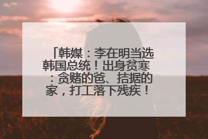 韩媒：李在明当选韩国总统！出身贫寒：贪赌的爸、拮据的家，打工落下残疾！如今仍官司缠身