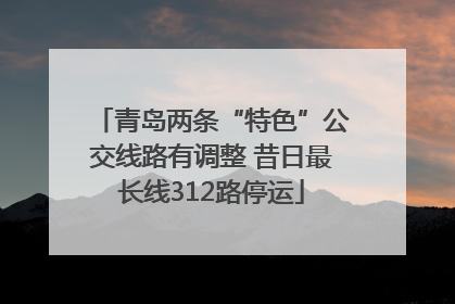 青岛两条“特色”公交线路有调整 昔日最长线312路停运