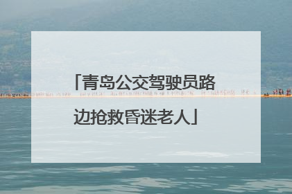 青岛公交驾驶员路边抢救昏迷老人