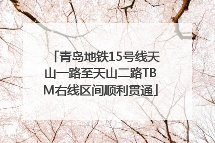 青岛地铁15号线天山一路至天山二路TBM右线区间顺利贯通