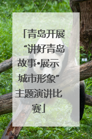 青岛开展“讲好青岛故事•展示城市形象”主题演讲比赛