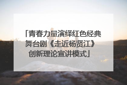 青春力量演绎红色经典 舞台剧《走近杨贤江》创新理论宣讲模式
