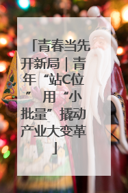 青春当先开新局｜青年“站C位” 用“小批量”撬动产业大变革