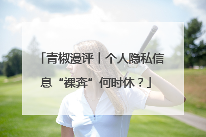 青椒漫评丨个人隐私信息“裸奔”何时休？