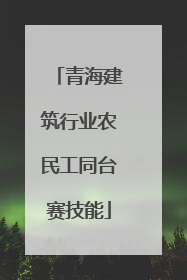 青海建筑行业农民工同台赛技能
