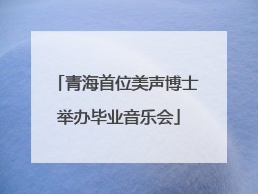 青海首位美声博士举办毕业音乐会