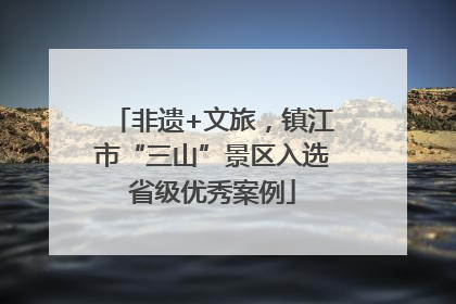 非遗+文旅，镇江市“三山”景区入选省级优秀案例