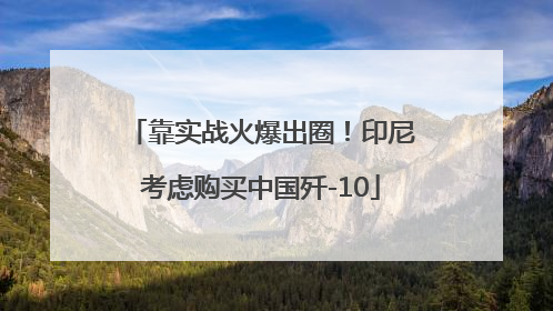靠实战火爆出圈！印尼考虑购买中国歼-10