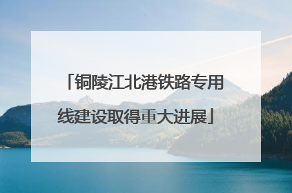 铜陵江北港铁路专用线建设取得重大进展
